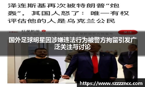 国外足球明星因涉嫌违法行为被警方拘留引发广泛关注与讨论