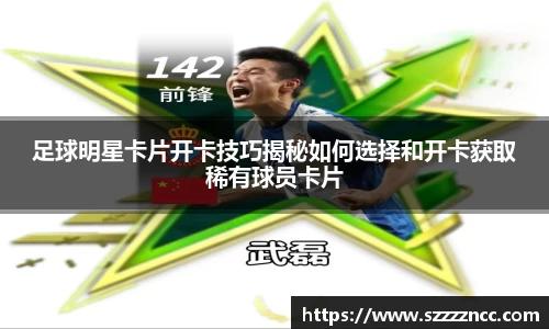 足球明星卡片开卡技巧揭秘如何选择和开卡获取稀有球员卡片
