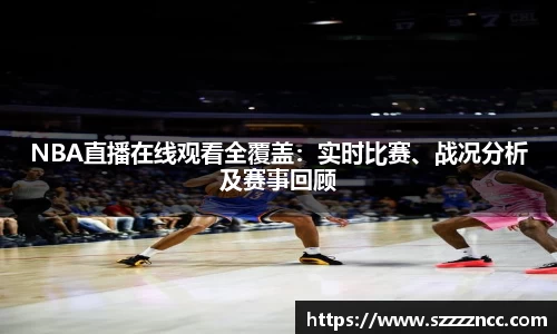 NBA直播在线观看全覆盖：实时比赛、战况分析及赛事回顾