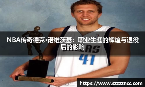 NBA传奇德克·诺维茨基：职业生涯的辉煌与退役后的影响